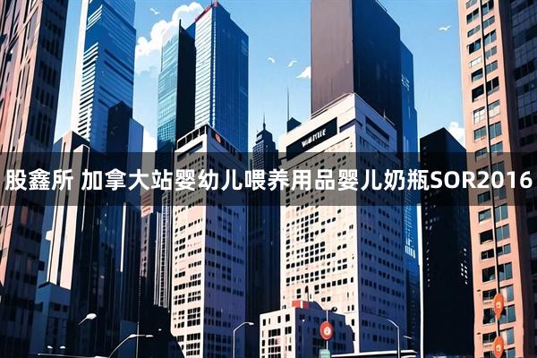 股鑫所 加拿大站婴幼儿喂养用品婴儿奶瓶SOR2016