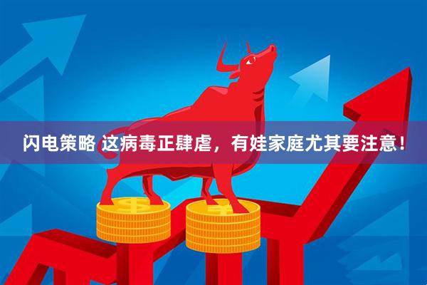 闪电策略 这病毒正肆虐，有娃家庭尤其要注意！