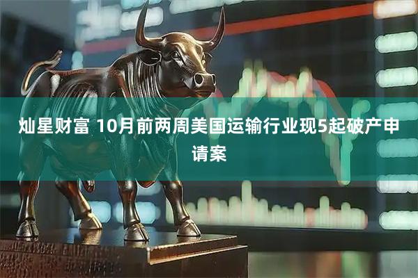 灿星财富 10月前两周美国运输行业现5起破产申请案