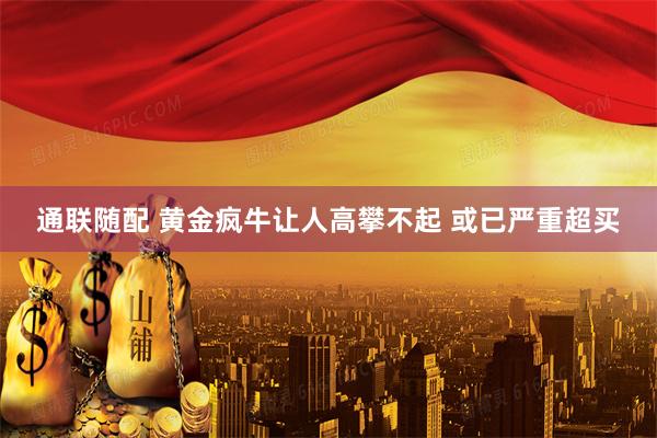 通联随配 黄金疯牛让人高攀不起 或已严重超买