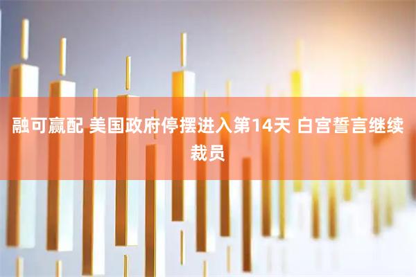 融可赢配 美国政府停摆进入第14天 白宫誓言继续裁员