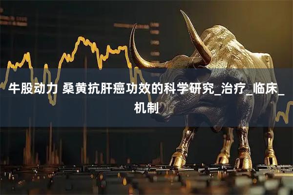 牛股动力 桑黄抗肝癌功效的科学研究_治疗_临床_机制