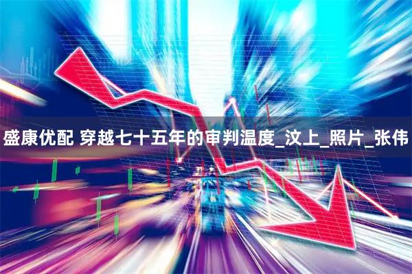 盛康优配 穿越七十五年的审判温度_汶上_照片_张伟